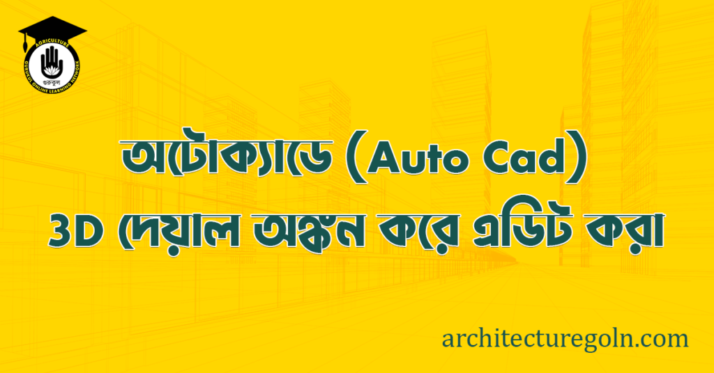 ব্যবহারিকঃ অটোক্যাডে 3D দেয়াল অঙ্কন করে এডিট করা